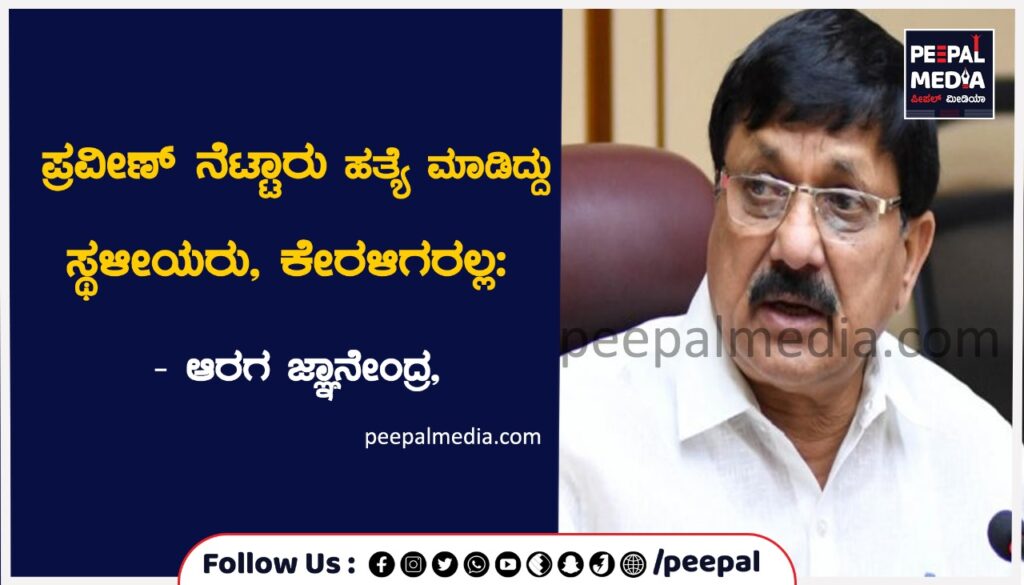 ಪ್ರವೀಣ್‌ ನೆಟ್ಟಾರು ಹತ್ಯೆ ಮಾಡಿದ್ದು ಸ್ಥಳೀಯರು, ಕೇರಳಿಗರಲ್ಲ: ಗೃಹ ಸಚಿವ ಆರಗ ಜ್ಞಾನೇಂದ್ರ