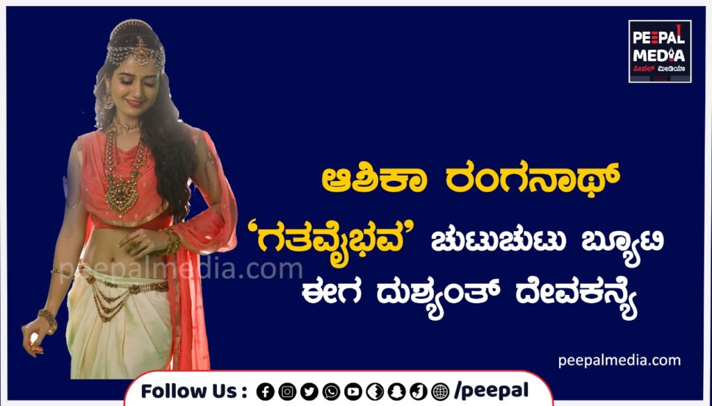 ಆಶಿಕಾ ರಂಗನಾಥ್ ‘ಗತವೈಭವ’ ಚುಟುಚುಟು ಬ್ಯೂಟಿ ಈಗ ದುಶ್ಯಂತ್ ದೇವಕನ್ಯೆ