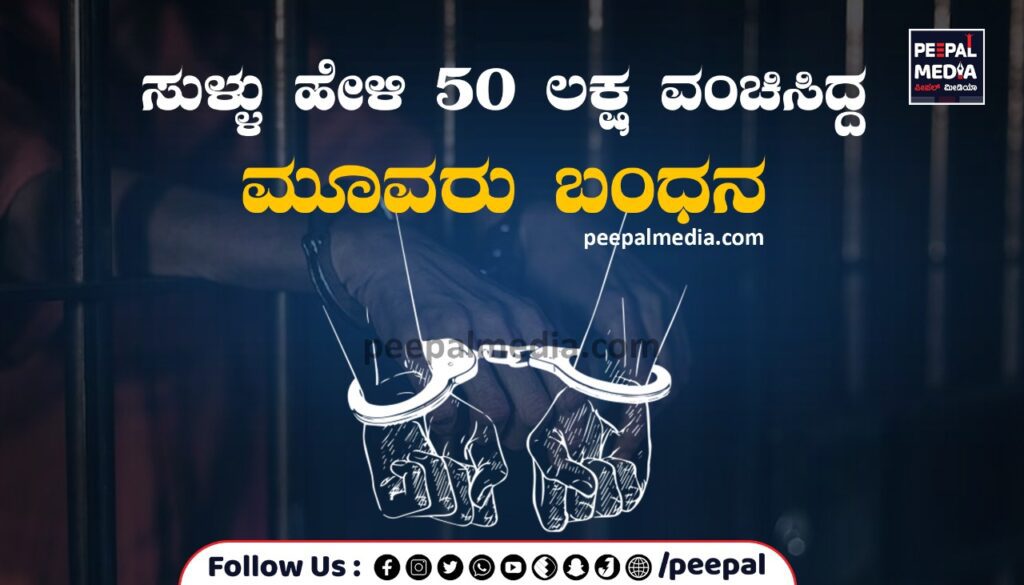 ಸುಳ್ಳು ಹೇಳಿ 50 ಲಕ್ಷ ವಂಚಿಸಿದ್ದ ಮೂವರು ಬಂಧನ