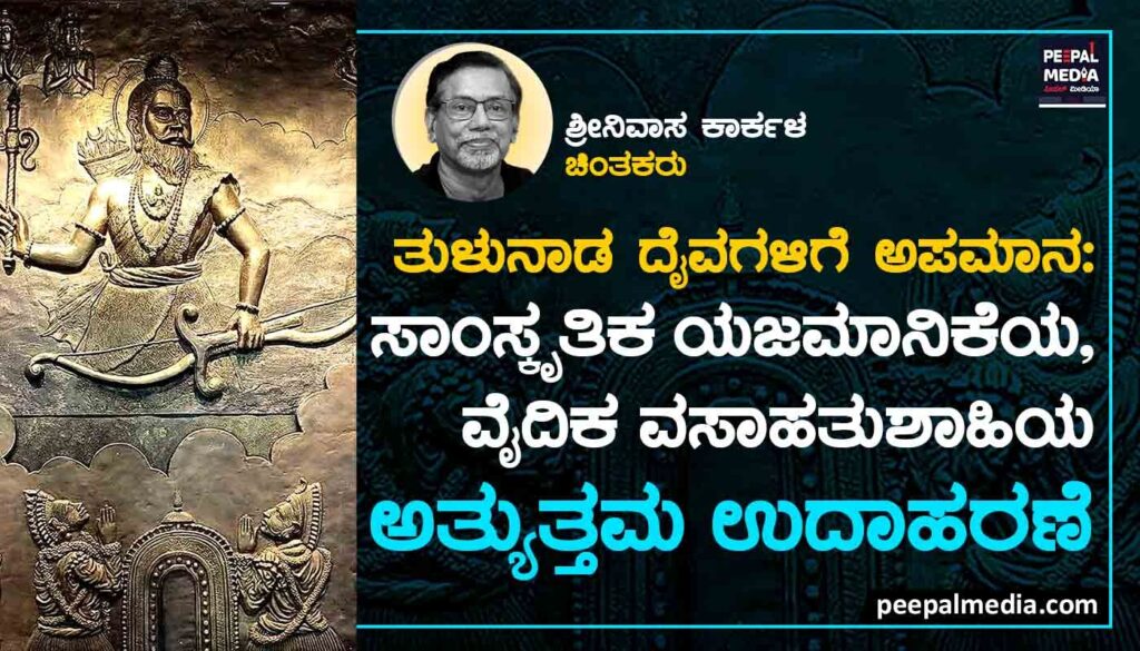 ತುಳುನಾಡ ದೈವಗಳಿಗೆ ಅಪಮಾನ: ಸಾಂಸ್ಕೃತಿಕ ಯಜಮಾನಿಕೆಯ, ವೈದಿಕ ವಸಾಹತುಶಾಹಿಯ ಅತ್ಯುತ್ತಮ ಉದಾಹರಣೆ