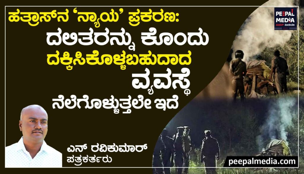 ಹತ್ರಾಸ್‍ನ ‘ನ್ಯಾಯ’ ಪ್ರಕರಣ : ದಲಿತರನ್ನು ಕೊಂದು ದಕ್ಕಿಸಿ ಕೊಳ್ಳಬಹುದಾದ ವ್ಯವಸ್ಥೆ ನೆಲೆಗೊಳ್ಳುತ್ತಲೇ ಇದೆ.