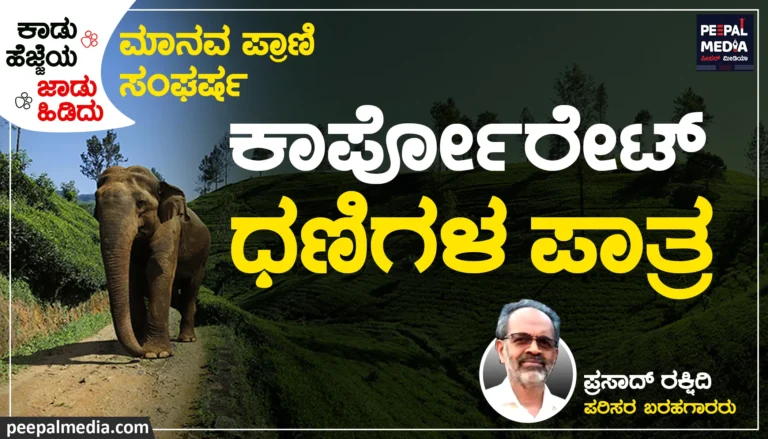 ಮಾನವ ಪ್ರಾಣಿ ಸಂಘರ್ಷ | ಕಾರ್ಪೋರೇಟ್‌ ಧಣಿಗಳ ಪಾತ್ರ