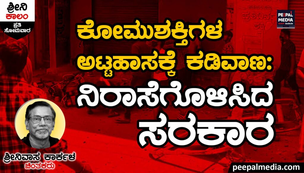 ಕೋಮುಶಕ್ತಿಗಳ ಅಟ್ಟಹಾಸಕ್ಕೆ ಕಡಿವಾಣ | ನಿರಾಸೆಗೊಳಿಸಿದ ಸರಕಾರ
