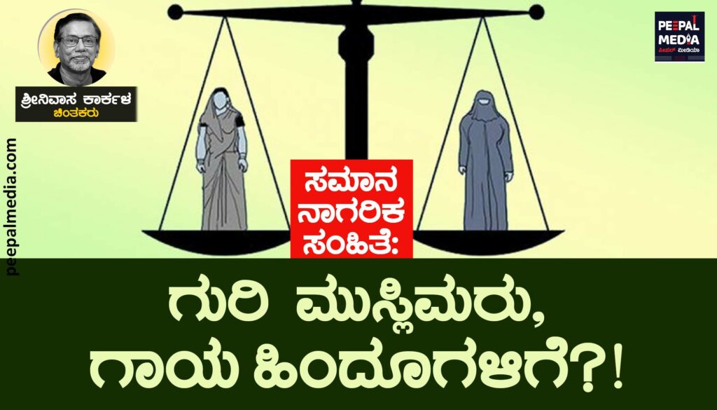 ಸಮಾನ ನಾಗರಿಕ  ಸಂಹಿತೆ: ಗುರಿ ಮುಸ್ಲಿಮರು, ಗಾಯ ಹಿಂದೂಗಳಿಗೆ?!