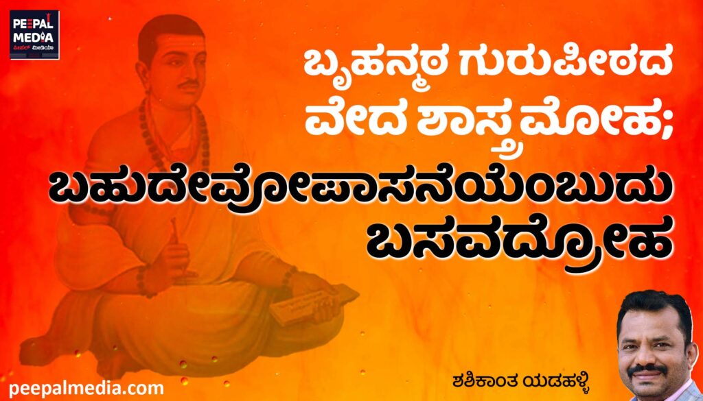 ಬೃಹನ್ಮಠ ಗುರುಪೀಠದ ವೇದ ಶಾಸ್ತ್ರ ಮೋಹ; ಬಹುದೇವೋಪಾಸನೆಯೆಂಬುದು ಬಸವದ್ರೋಹ