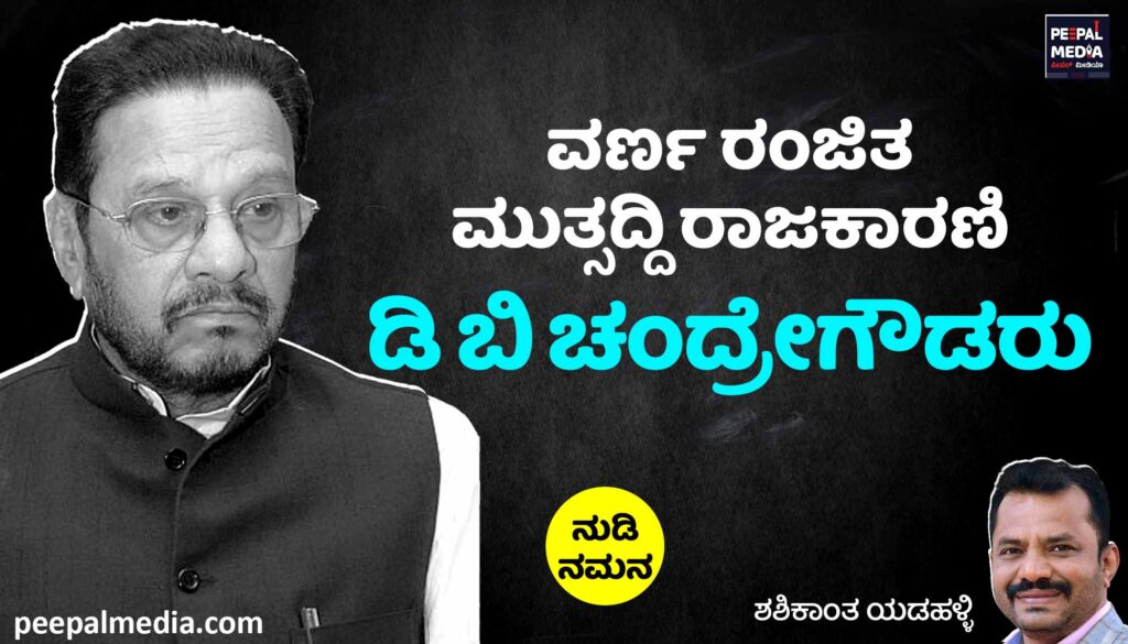 ನುಡಿ ನಮನ -ವರ್ಣರಂಜಿತ ಮುತ್ಸದ್ದಿ ರಾಜಕಾರಣಿ ಡಿ ಬಿ ಚಂದ್ರೇಗೌಡರು