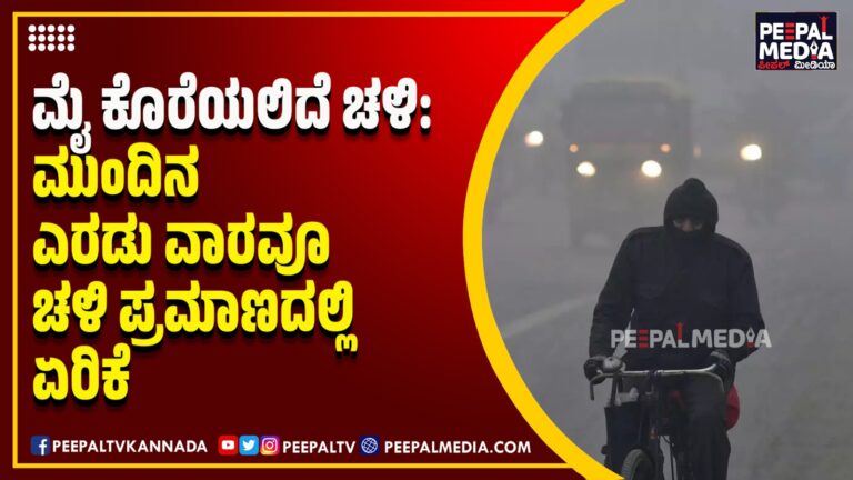 ಮೈ ಕೊರೆಯಲಿದೆ ಚಳಿ : ಮುಂದಿನ ಎರಡು ವಾರವೂ ಚಳಿ ಪ್ರಮಾಣದಲ್ಲಿ ಏರಿಕೆ