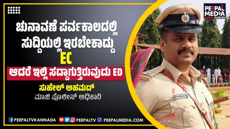 ಚುನಾವಣೆ ಪರ್ವಕಾಲದಲ್ಲಿ ಸುದ್ದಿಯಲ್ಲಿ ಇರಬೇಕಾದ್ದು EC, ಆದರೆ ಇಲ್ಲಿ ಸದ್ದಾಗುತ್ತಿರುವುದು ED – ಸುಹೇಲ್ ಅಹಮದ್, ಮಾಜಿ ಪೊಲೀಸ್ ಅಧಿಕಾರಿ