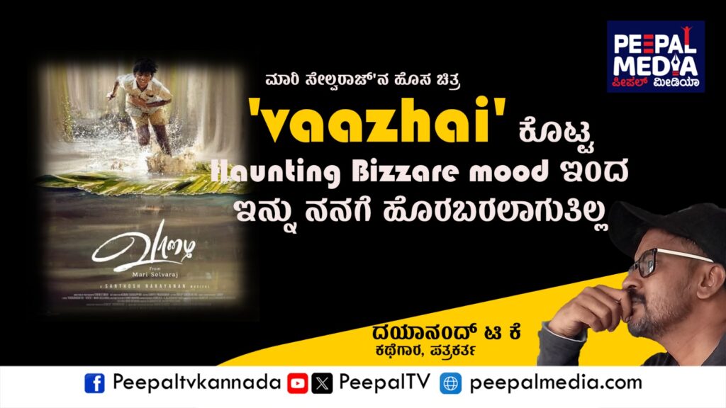“ವಾಳೈ” ಕೊಟ್ಟ haunting Bizzare mood ಇಂದ ಇನ್ನೂ ನನಗೆ ಹೊರಬರಲಾಗುತ್ತಿಲ್ಲ: ದಯಾನಂದ್ ಟಿ.ಕೆ