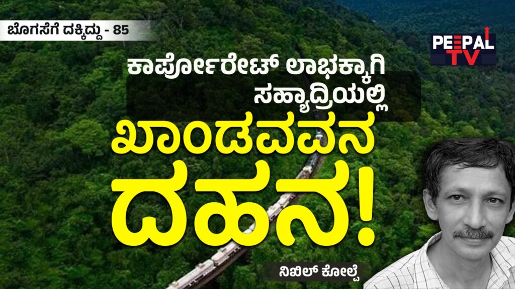​ಬೊಗಸೆಗೆ ದಕ್ಕಿದ್ದು-85 : ಕಾರ್ಪೋರೇಟ್ ಲಾಭಕ್ಕಾಗಿ ಸಹ್ಯಾದ್ರಿಯಲ್ಲಿ ಖಾಂಡವವನ ದಹನ!