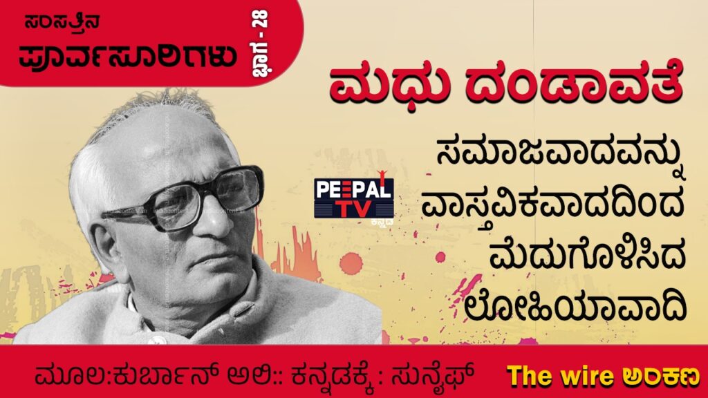 ಸಂಸತ್ತಿನ ಪೂರ್ವಸೂರಿಗಳು – 28: ಮಧು ದಂಡಾವತೆ: ಸಮಾಜವಾದವನ್ನು ವಾಸ್ತವಿಕವಾದದಿಂದ ಮೆದುಗೊಳಿಸಿದ ಲೋಹಿಯಾವಾದಿ
