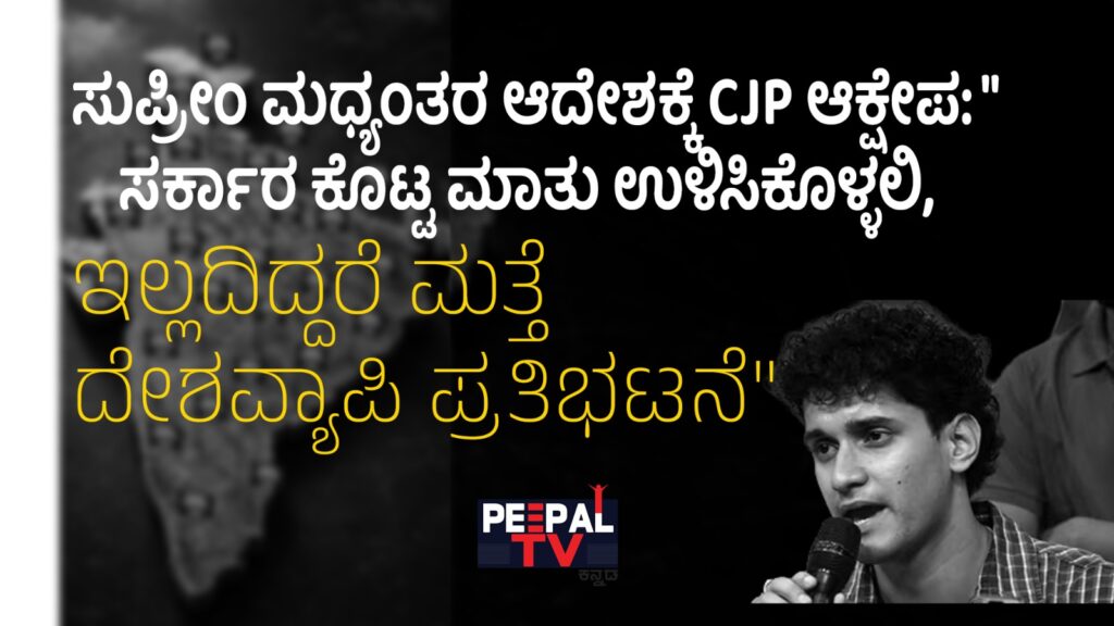 ಸುಪ್ರೀಂ ಮಧ್ಯಂತರ ಆದೇಶಕ್ಕೆ CJP ಆಕ್ಷೇಪ: “ಸರ್ಕಾರ ಕೊಟ್ಟ ಮಾತು ಉಳಿಸಿಕೊಳ್ಳಲಿ, ಇಲ್ಲದಿದ್ದರೆ ಮತ್ತೆ ದೇಶವ್ಯಾಪಿ ಪ್ರತಿಭಟನೆ”